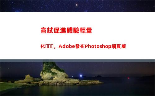 嘗試促進體驗輕量化，Adobe發布Photoshop網頁版